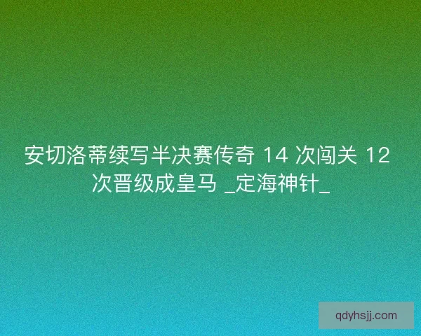 安切洛蒂续写半决赛传奇 14 次闯关 12 次晋级成皇马 _定海神针_