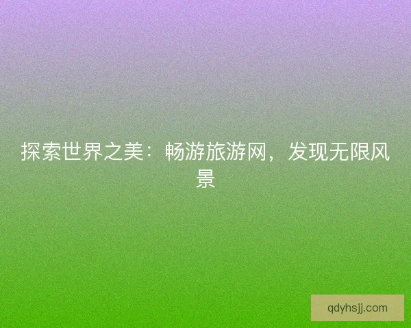 探索世界之美：畅游旅游网，发现无限风景