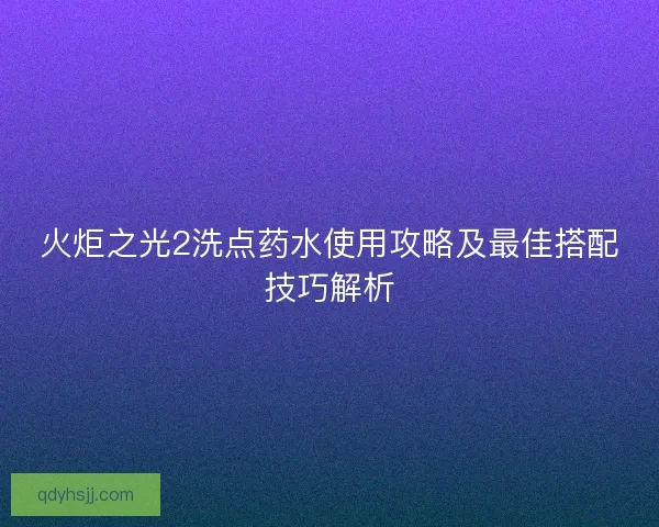 火炬之光2洗点药水使用攻略及最佳搭配技巧解析