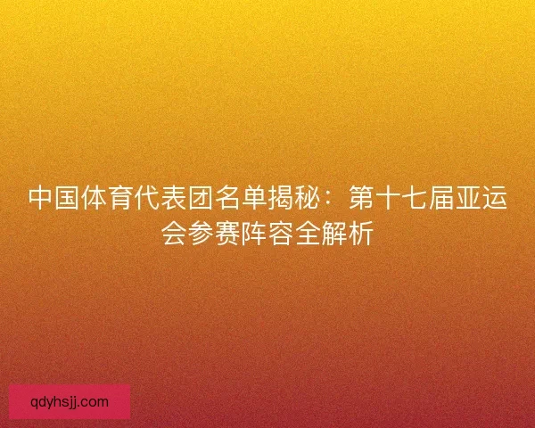 中国体育代表团名单揭秘：第十七届亚运会参赛阵容全解析