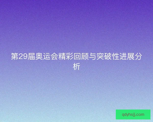 第29届奥运会精彩回顾与突破性进展分析