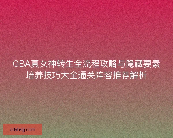 GBA真女神转生全流程攻略与隐藏要素培养技巧大全通关阵容推荐解析